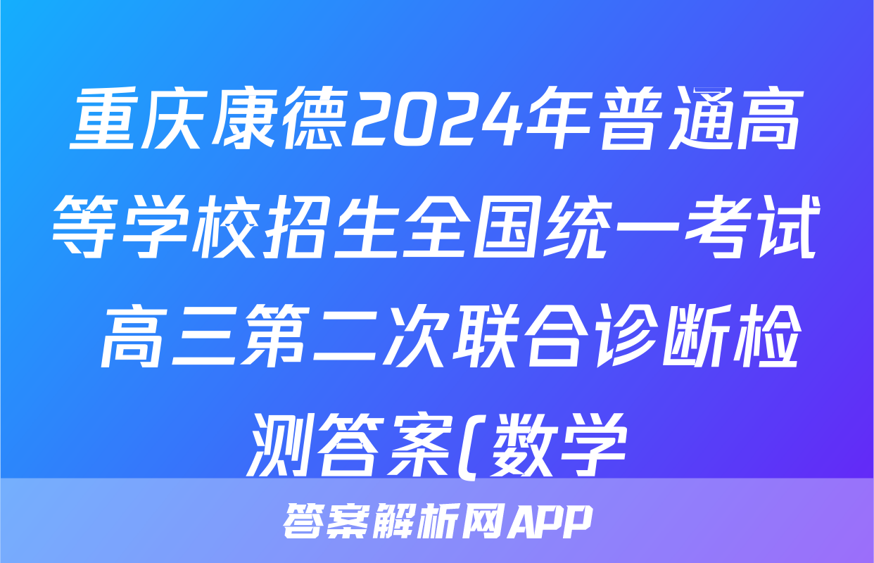 重庆康德2024年普通高等学校招生全国统一考试 高三第二次联合诊断检测答案(数学)